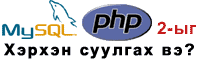 MySQL & PHP -g herhen suulgah we?